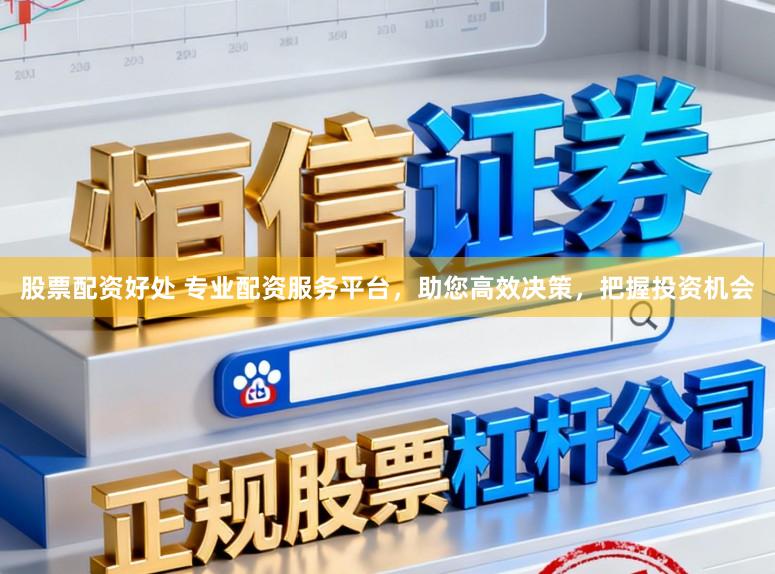 股票配资好处 专业配资服务平台，助您高效决策，把握投资机会
