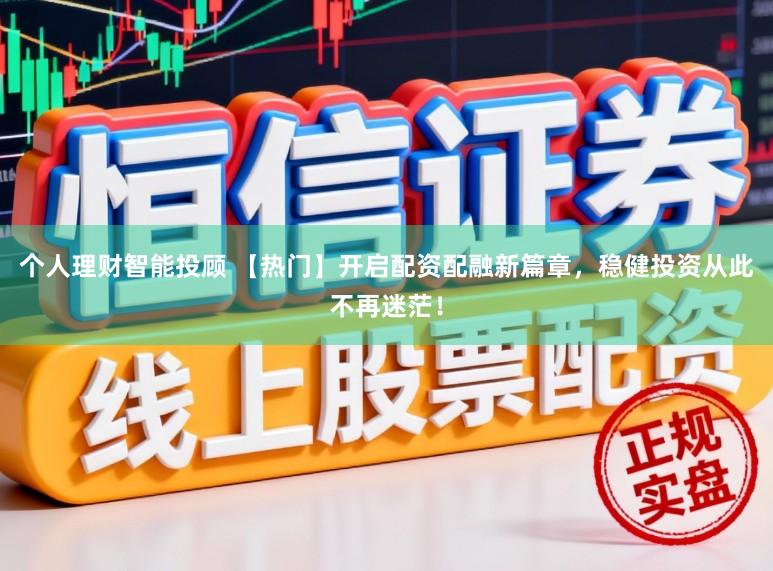 个人理财智能投顾 【热门】开启配资配融新篇章，稳健投资从此不再迷茫！