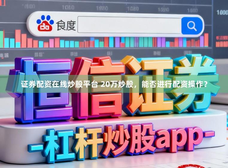 证券配资在线炒股平台 20万炒股，能否进行配资操作？