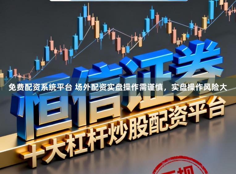 免费配资系统平台 场外配资实盘操作需谨慎，实盘操作风险大