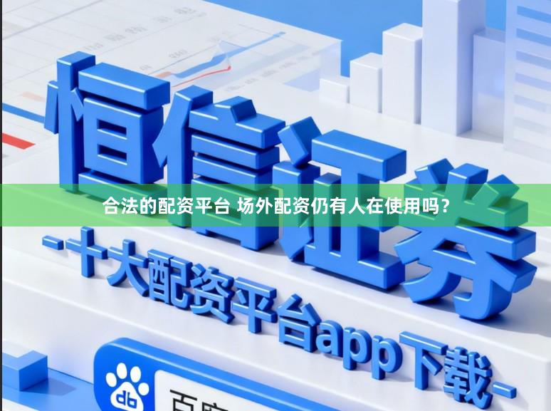合法的配资平台 场外配资仍有人在使用吗？