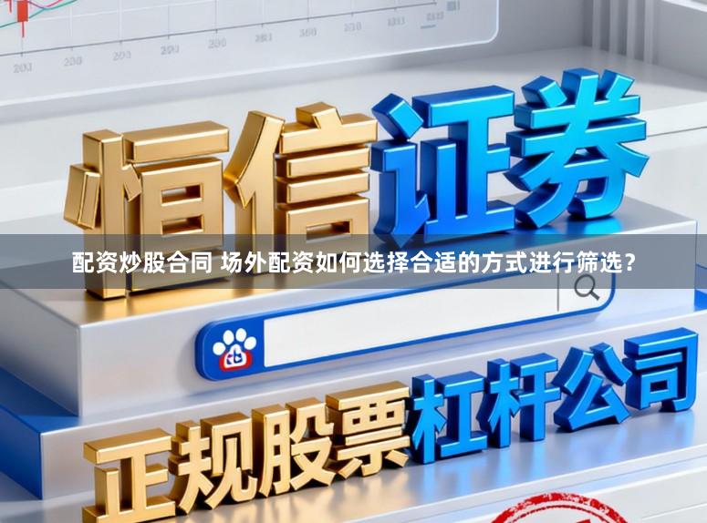 配资炒股合同 场外配资如何选择合适的方式进行筛选？
