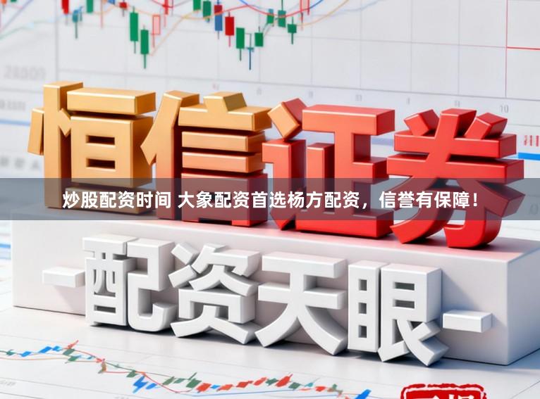 炒股配资时间 大象配资首选杨方配资，信誉有保障！