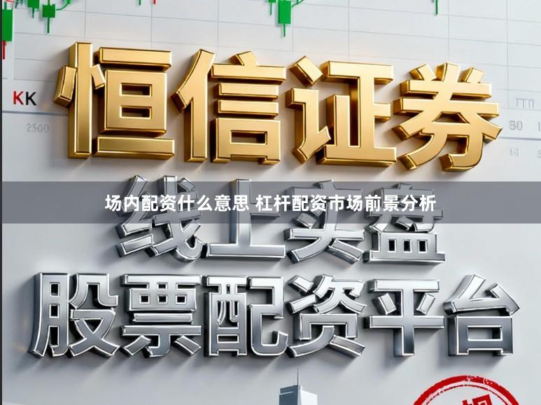场内配资什么意思 杠杆配资市场前景分析