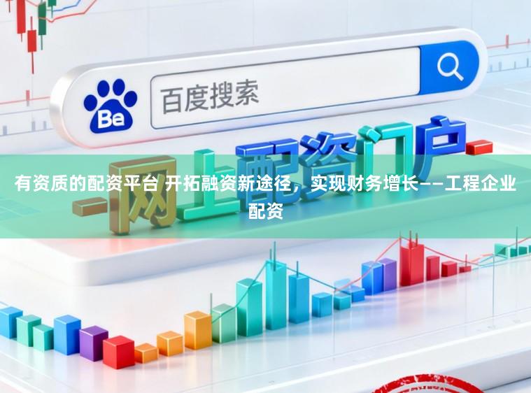 有资质的配资平台 开拓融资新途径，实现财务增长——工程企业配资