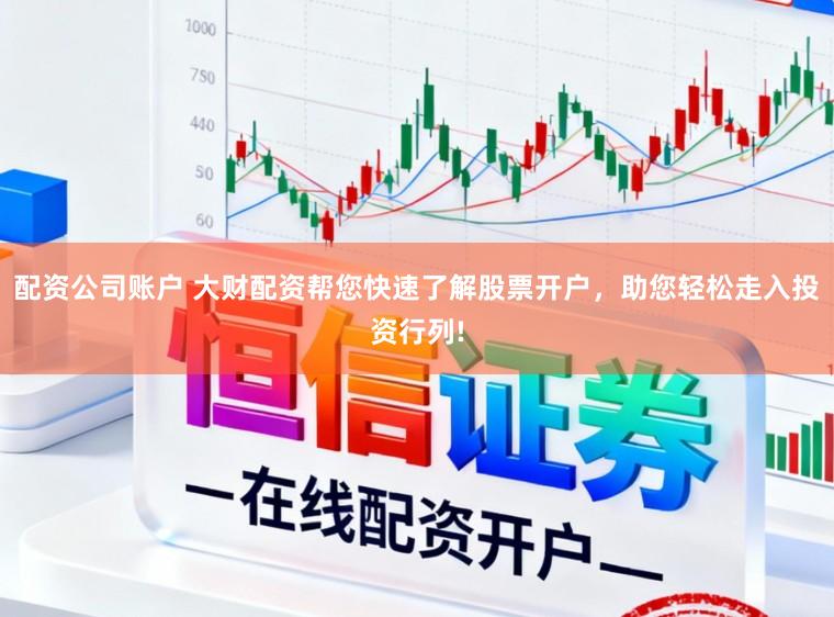 配资公司账户 大财配资帮您快速了解股票开户，助您轻松走入投资行列!