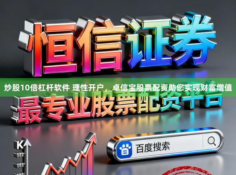 炒股10倍杠杆软件 理性开户，卓信宝股票配资助您实现财富增值