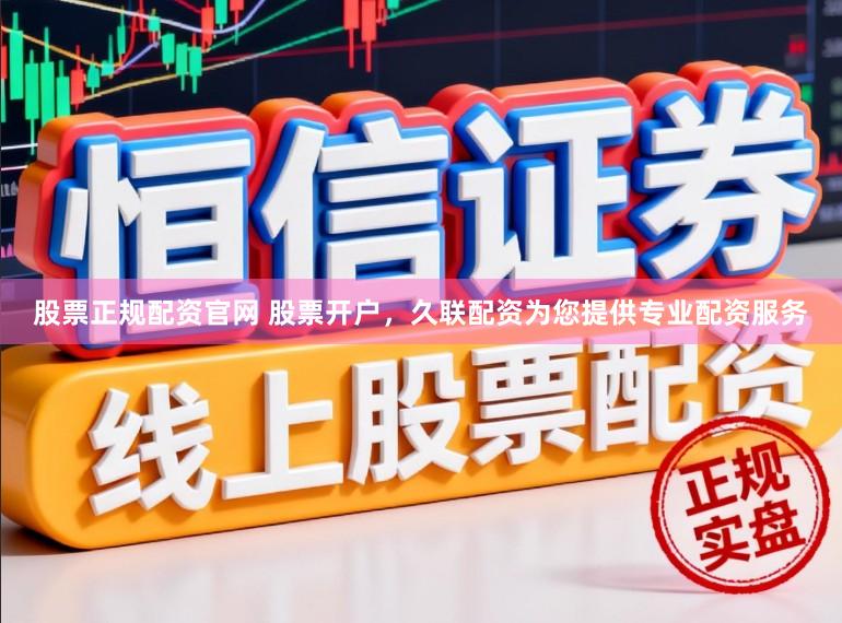 股票正规配资官网 股票开户，久联配资为您提供专业配资服务