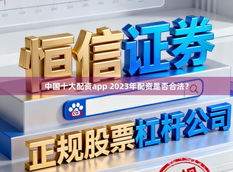 中国十大配资app 2023年配资是否合法？