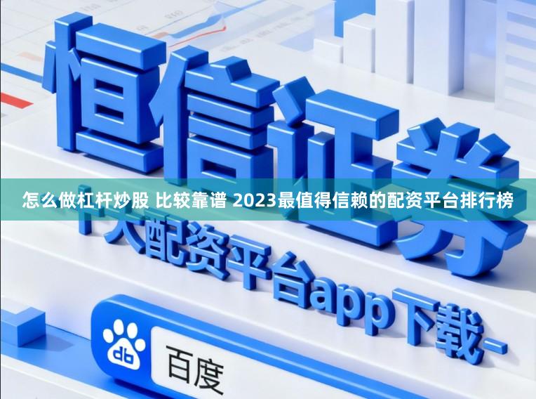 怎么做杠杆炒股 比较靠谱 2023最值得信赖的配资平台排行榜