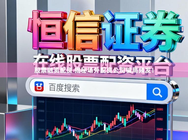 股票融资配资 揭秘场外配资公司骗局频发！