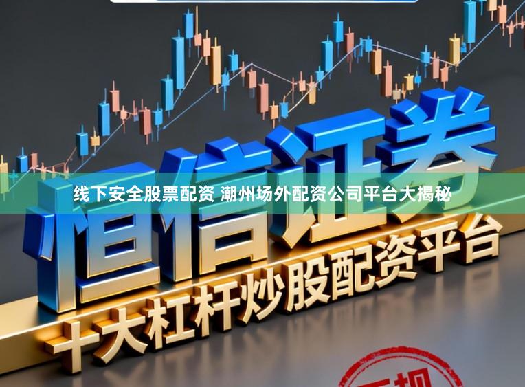 线下安全股票配资 潮州场外配资公司平台大揭秘
