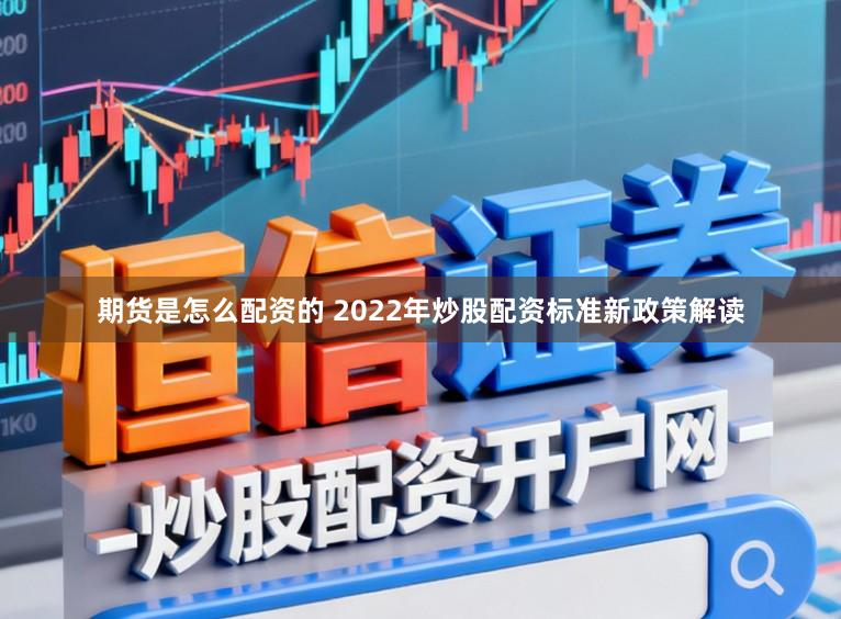 期货是怎么配资的 2022年炒股配资标准新政策解读