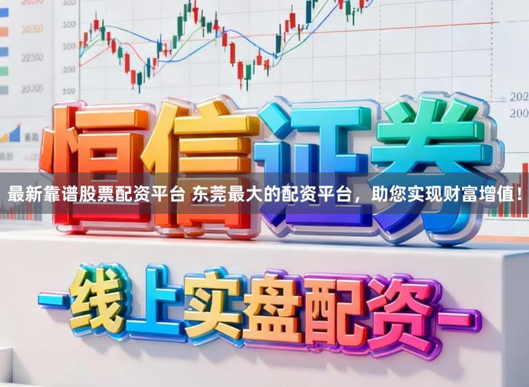 最新靠谱股票配资平台 东莞最大的配资平台，助您实现财富增值！