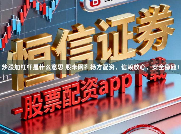 炒股加杠杆是什么意思 股米网彳杨方配资，信赖放心，安全稳健！