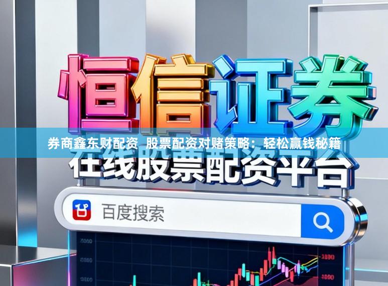 券商鑫东财配资  股票配资对赌策略：轻松赢钱秘籍