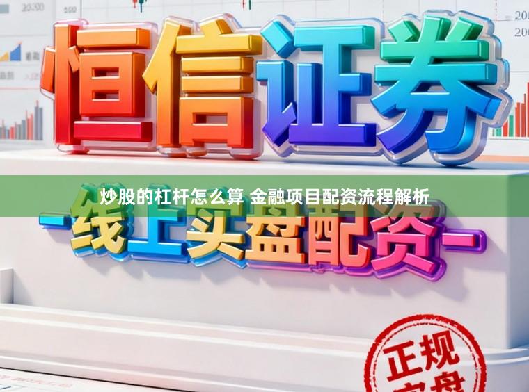 炒股的杠杆怎么算 金融项目配资流程解析