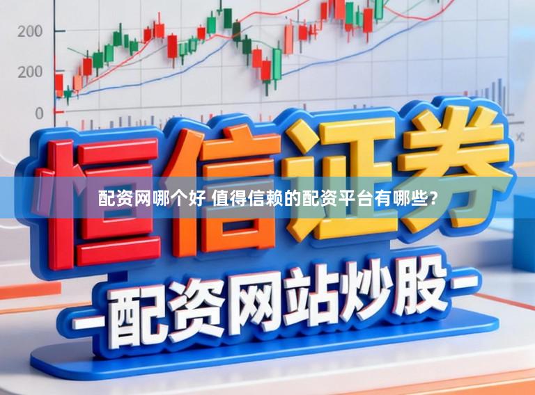 配资网哪个好 值得信赖的配资平台有哪些？