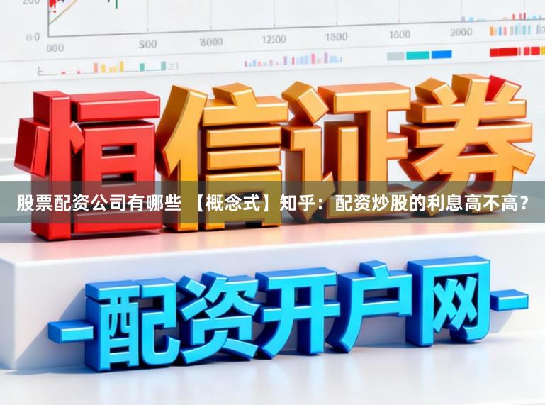 股票配资公司有哪些 【概念式】知乎：配资炒股的利息高不高？