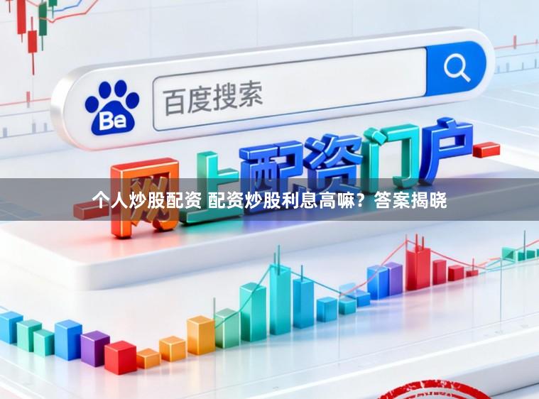 个人炒股配资 配资炒股利息高嘛?答案揭晓