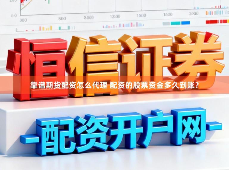 靠谱期货配资怎么代理 配资的股票资金多久到账?