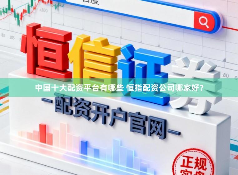 中国十大配资平台有哪些 恒指配资公司哪家好？