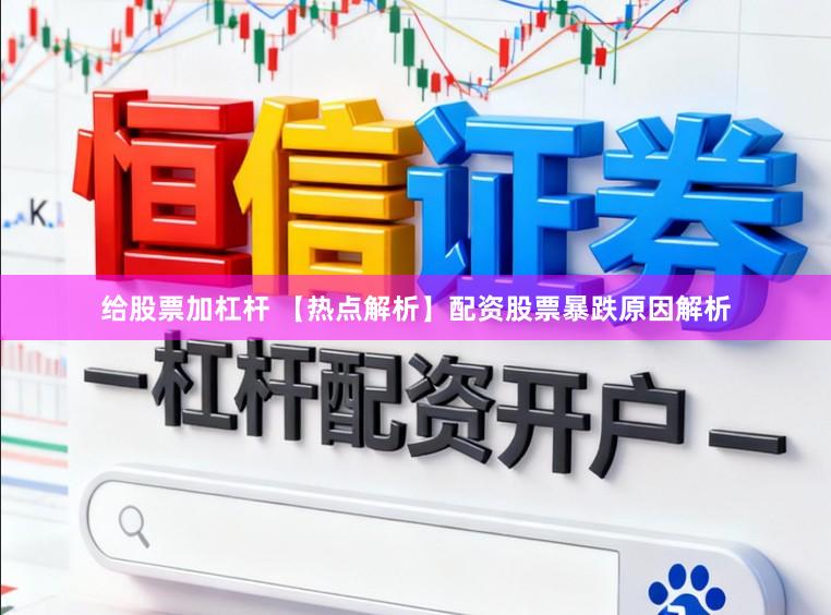 给股票加杠杆 【热点解析】配资股票暴跌原因解析