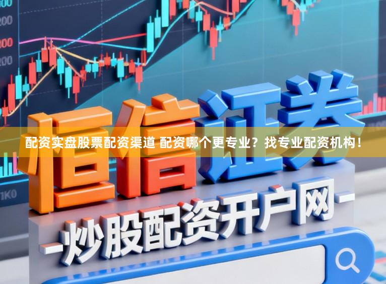 配资实盘股票配资渠道 配资哪个更专业?找专业配资机构!