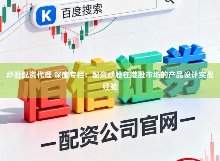 炒股配资代理 深度专栏:配资炒股在港股市场的产品设计实战经验