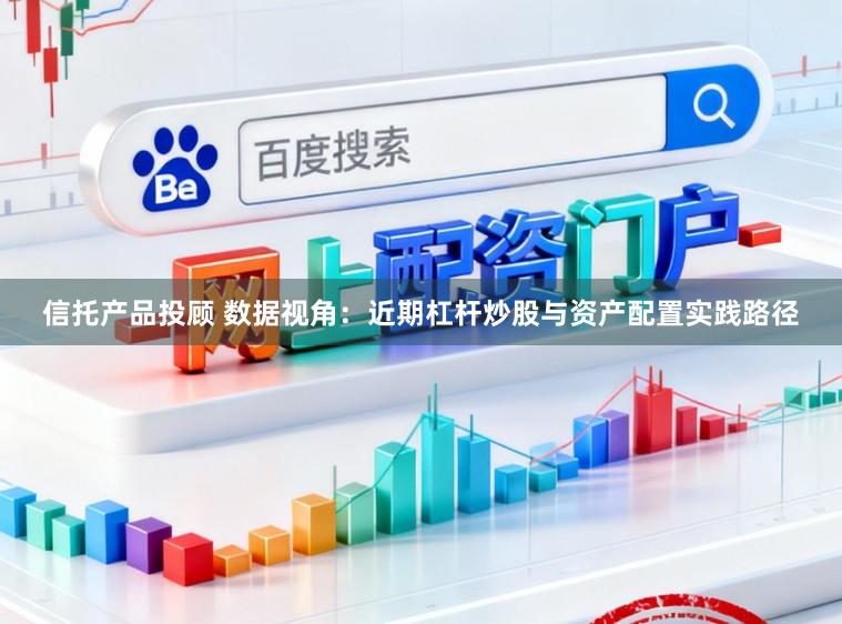 信托产品投顾 数据视角:近期杠杆炒股与资产配置实践路径