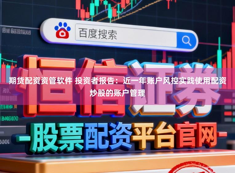 期货配资资管软件 投资者报告:近一年账户风控实践使用配资炒股的账户管理