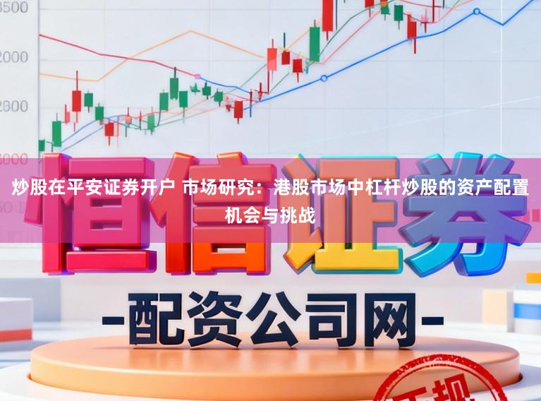 炒股在平安证券开户 市场研究:港股市场中杠杆炒股的资产配置机会与挑战