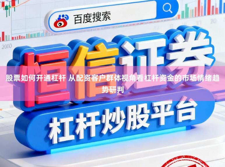 股票如何开通杠杆 从配资客户群体视角看杠杆资金的市场情绪趋势研判