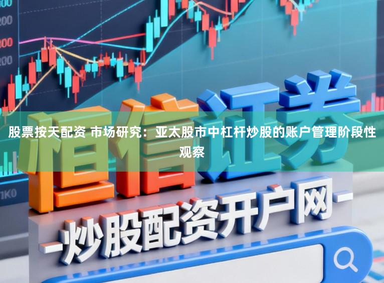股票按天配资 市场研究:亚太股市中杠杆炒股的账户管理阶段性观察