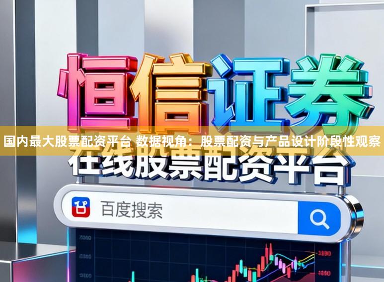 国内最大股票配资平台 数据视角:股票配资与产品设计阶段性观察