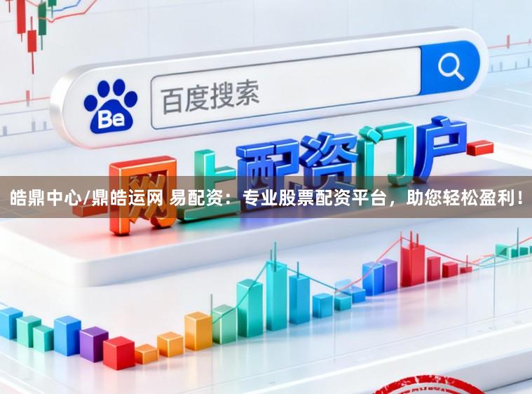 皓鼎中心/鼎皓运网 易配资:专业股票配资平台,助您轻松盈利!