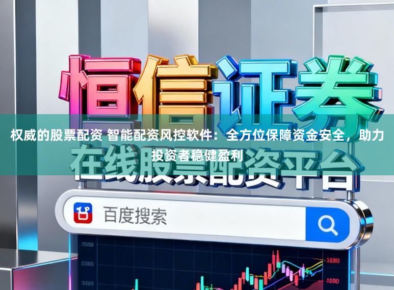 权威的股票配资 智能配资风控软件:全方位保障资金安全,助力投资者稳健盈利