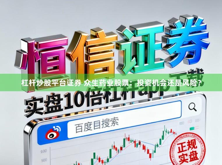 杠杆炒股平台证券 众生药业股票:投资机会还是风险?