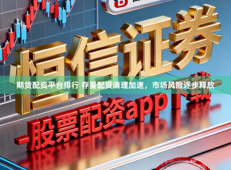 期货配资平台排行 存量配资清理加速,市场风险逐步释放