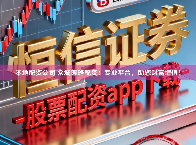 本地配资公司 众城策略配资：专业平台，助您财富增值！