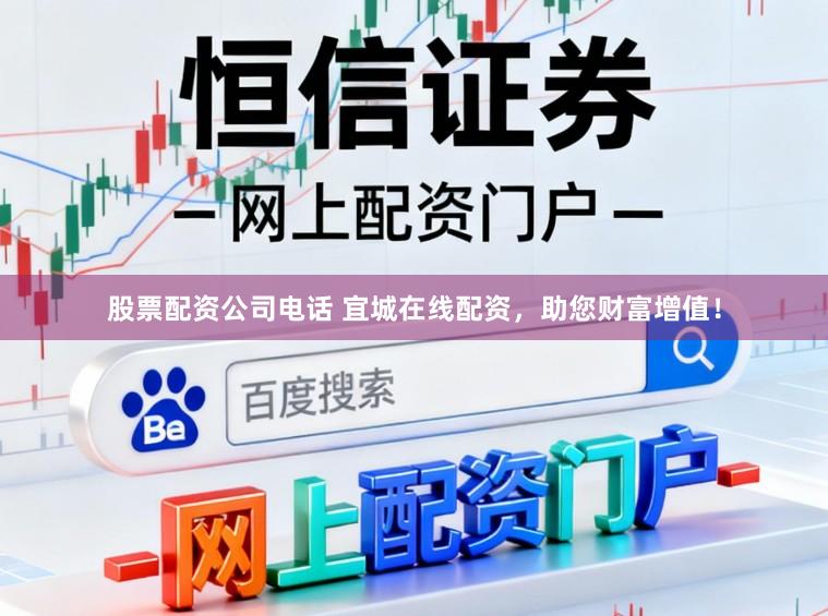 股票配资公司电话 宜城在线配资,助您财富增值!