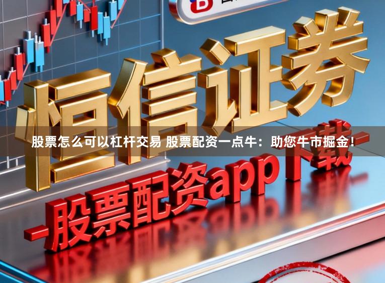 股票怎么可以杠杆交易 股票配资一点牛：助您牛市掘金！