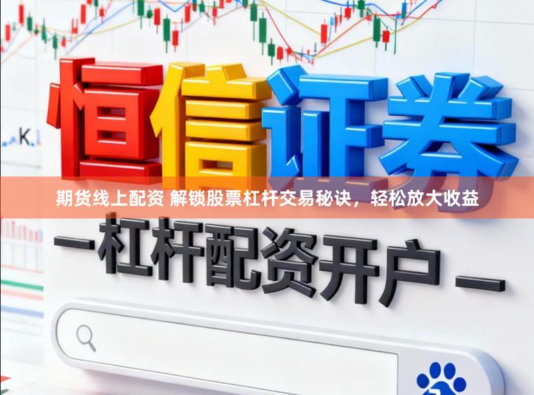 期货线上配资 解锁股票杠杆交易秘诀,轻松放大收益
