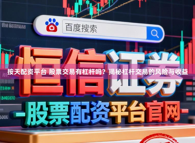 按天配资平台 股票交易有杠杆吗?揭秘杠杆交易的风险与收益