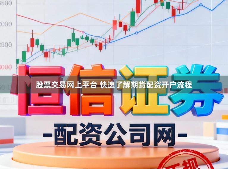 股票交易网上平台 快速了解期货配资开户流程