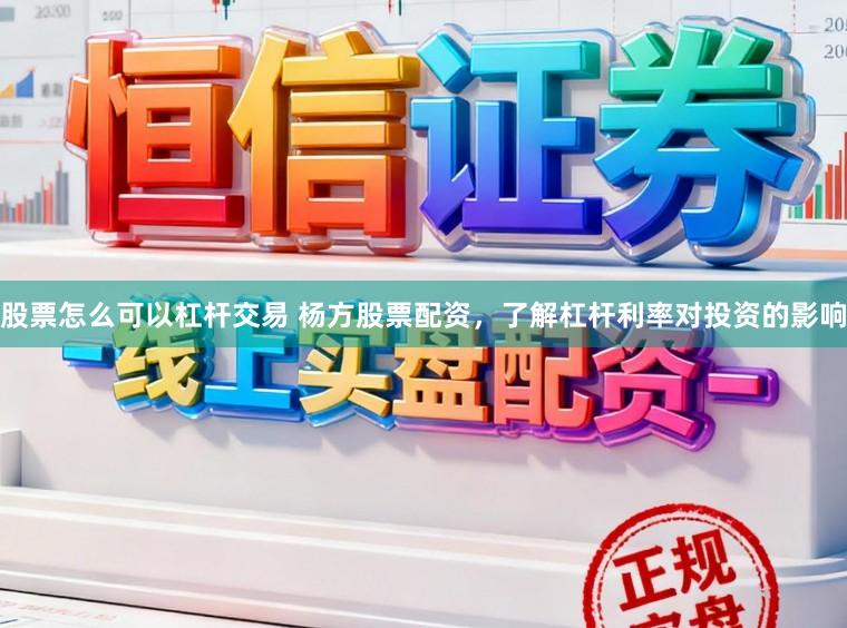 股票怎么可以杠杆交易 杨方股票配资，了解杠杆利率对投资的影响