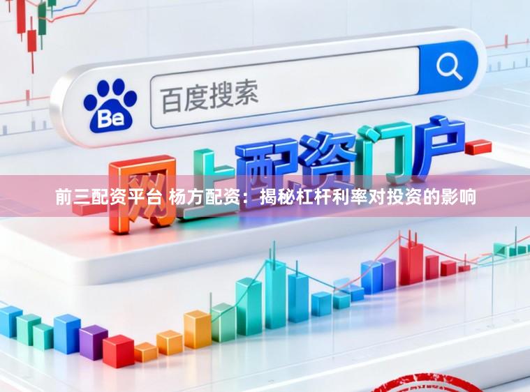 前三配资平台 杨方配资：揭秘杠杆利率对投资的影响