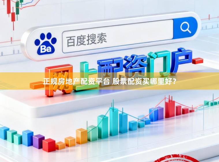 正规房地产配资平台 股票配资买哪里好？