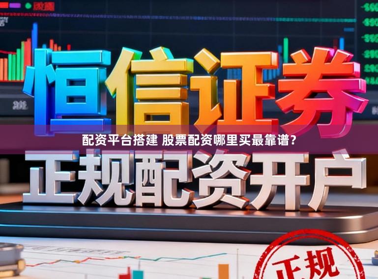 配资平台搭建 股票配资哪里买最靠谱？