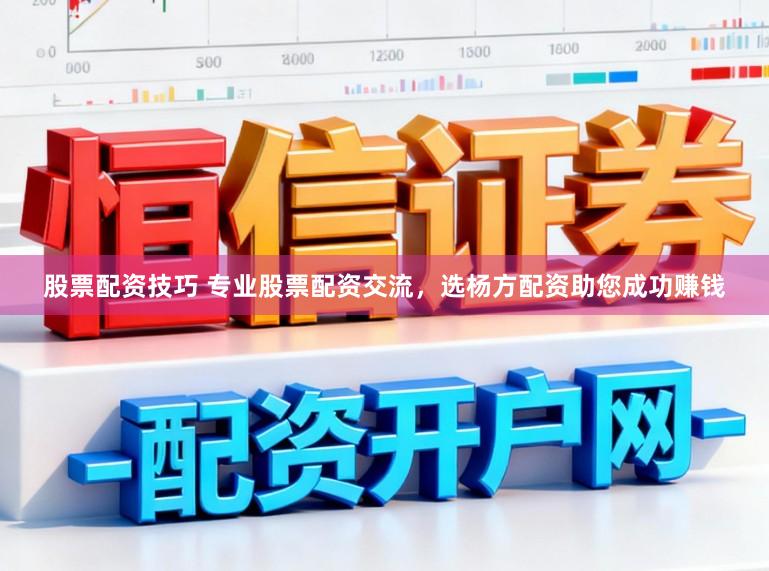 股票配资技巧 专业股票配资交流，选杨方配资助您成功赚钱